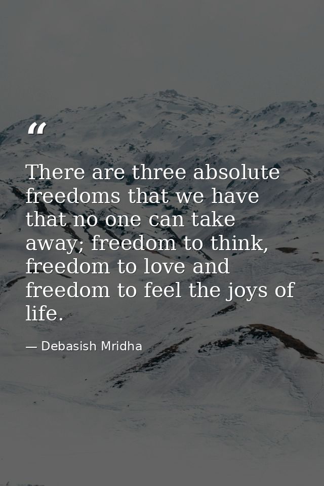 There are three absolute freedoms that we have that no one can take away; freedom to think, freedom to love and freedom  — Debasish Mridha