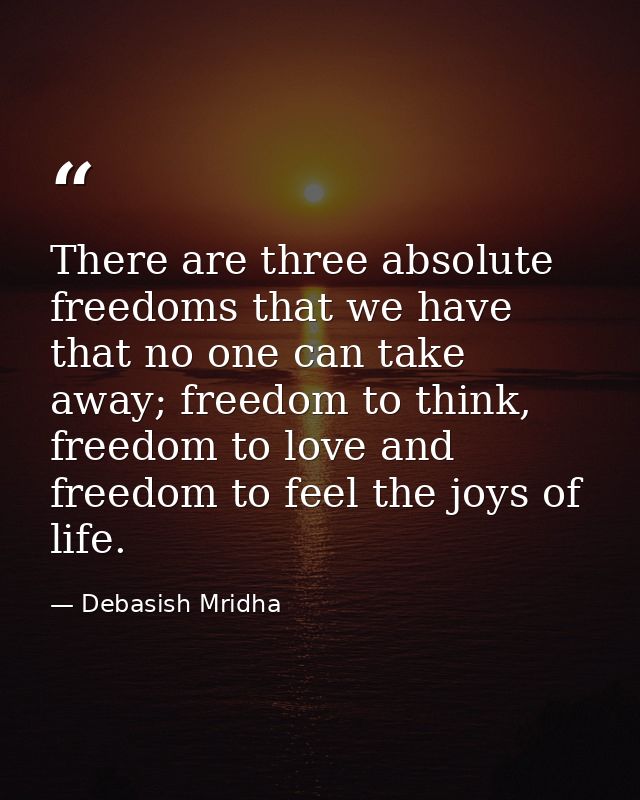 There are three absolute freedoms that we have that no one can take away; freedom to think, freedom to love and freedom  — Debasish Mridha