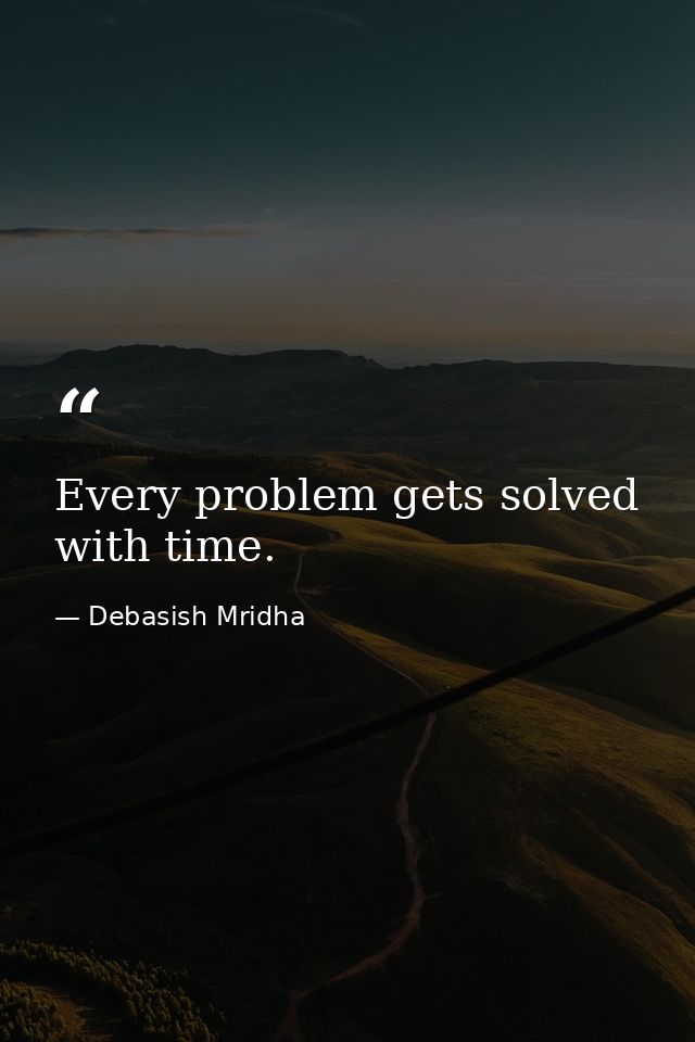 Every problem gets solved with time. — Debasish Mridha
