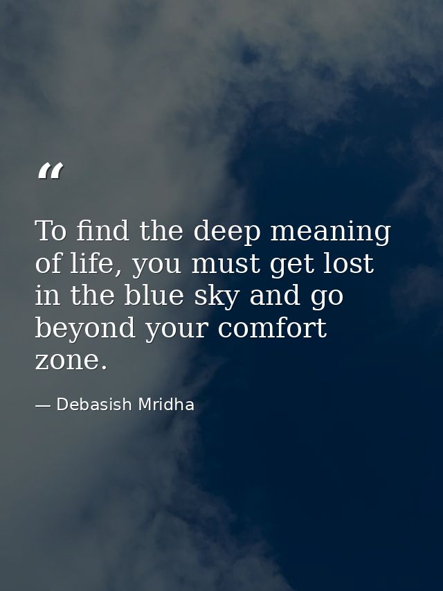 To find the deep meaning of life, you must get lost in the blue sky and go beyond your comfort zone. — Debasish Mridha