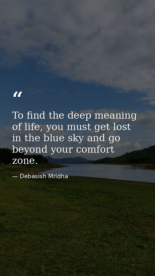 To find the deep meaning of life, you must get lost in the blue sky and go beyond your comfort zone. — Debasish Mridha