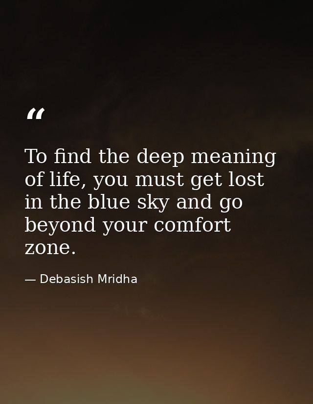 To find the deep meaning of life, you must get lost in the blue sky and go beyond your comfort zone. — Debasish Mridha