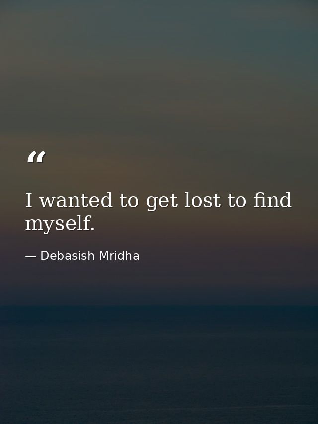 I wanted to get lost to find myself. — Debasish Mridha