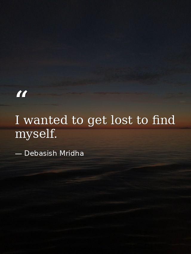 I wanted to get lost to find myself. — Debasish Mridha