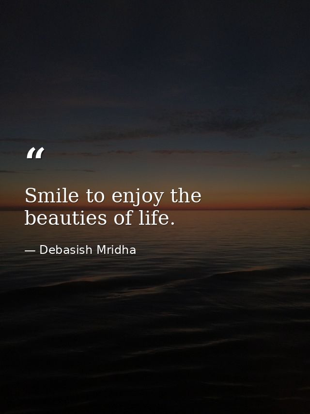 Smile to enjoy the beauties of life. — Debasish Mridha