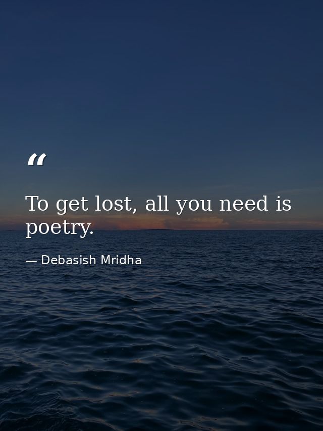 To get lost, all you need is poetry. — Debasish Mridha