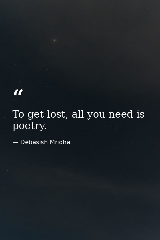 To get lost, all you need is poetry. — Debasish Mridha