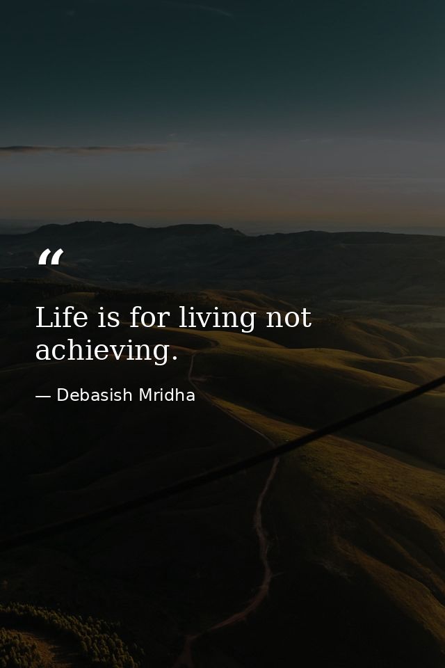 Life is for living not achieving. — Debasish Mridha