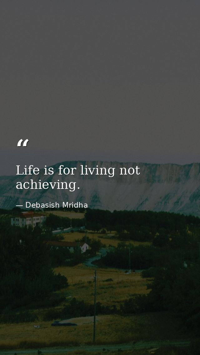 Life is for living not achieving. — Debasish Mridha