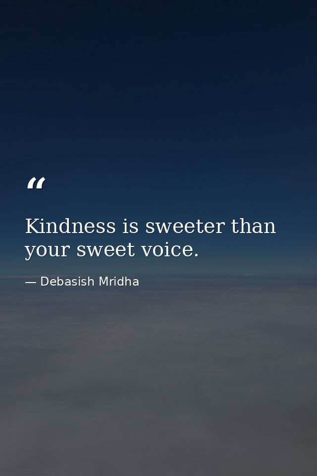 Kindness is sweeter than your sweet voice. — Debasish Mridha