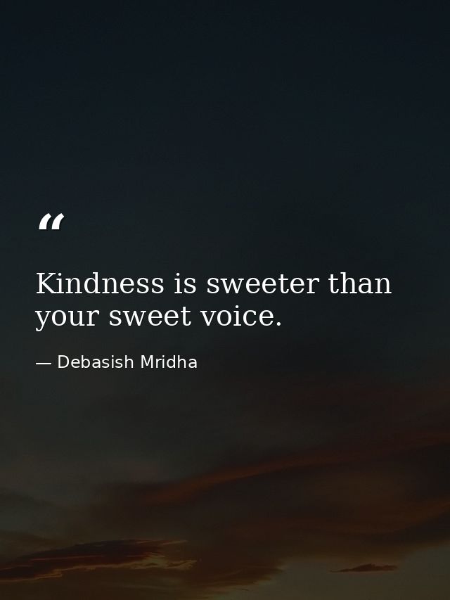 Kindness is sweeter than your sweet voice. — Debasish Mridha