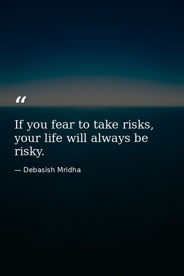 If you fear to take risks, your life will always be risky. — Debasish Mridha