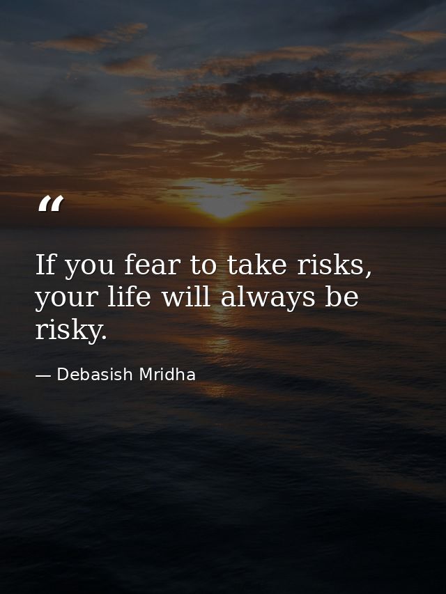 If you fear to take risks, your life will always be risky. — Debasish Mridha