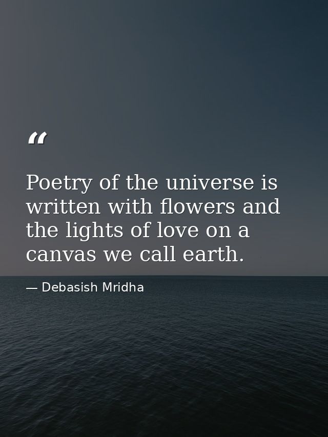 Poetry of the universe is written with flowers and the lights of love on a canvas we call earth. — Debasish Mridha