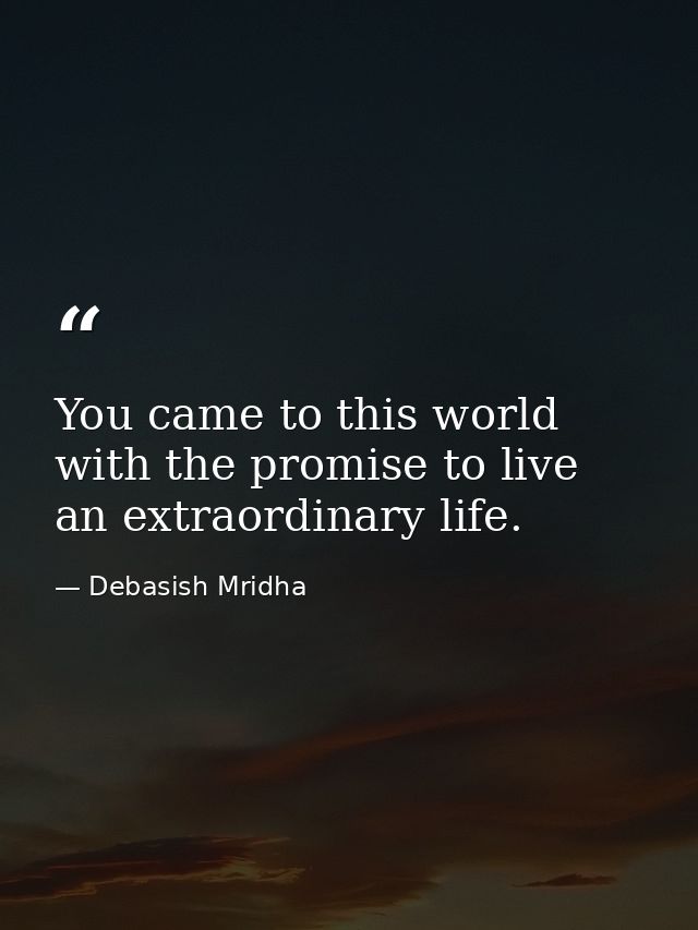 You came to this world with the promise to live an extraordinary life. — Debasish Mridha