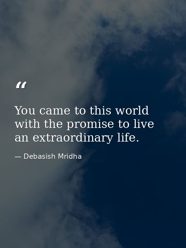 You came to this world with the promise to live an extraordinary life. — Debasish Mridha