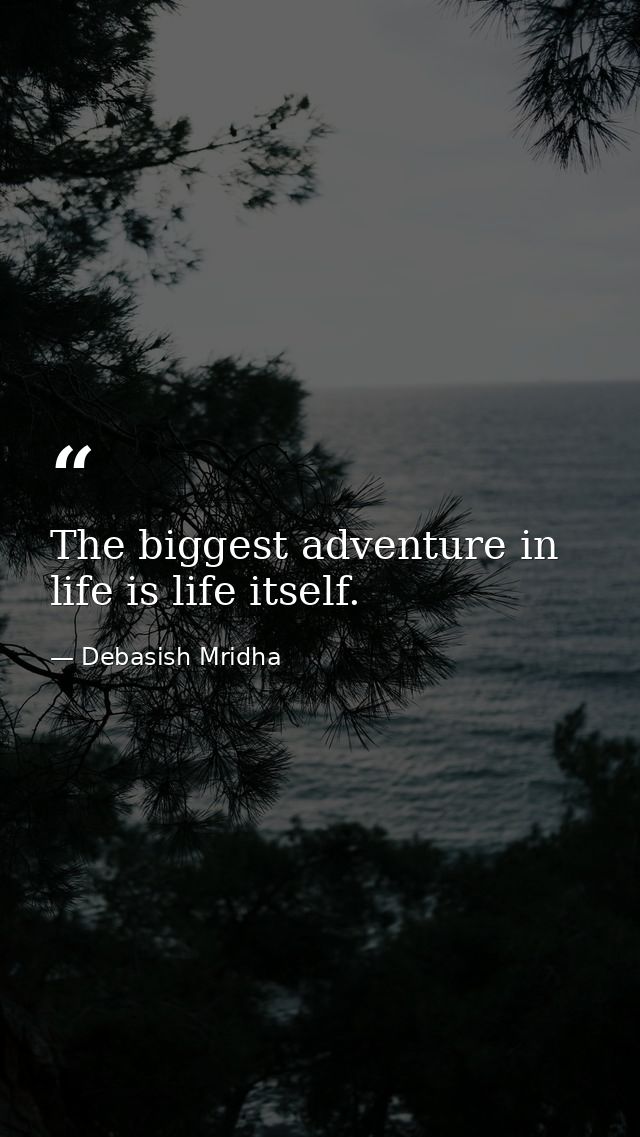 The biggest adventure in life is life itself. — Debasish Mridha