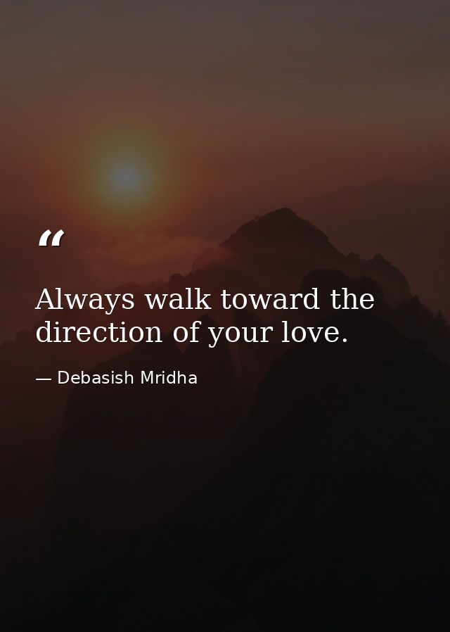 Always walk toward the direction of your love. — Debasish Mridha
