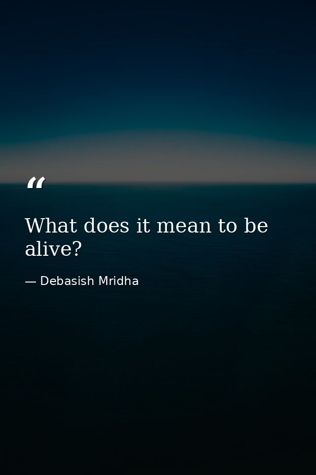 What does it mean to be alive? — Debasish Mridha