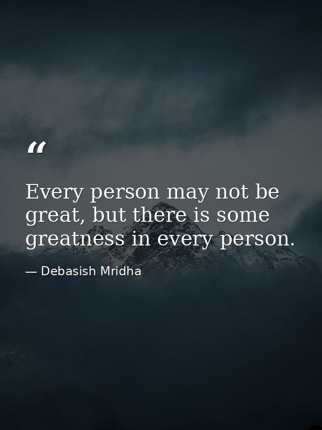 Every person may not be great, but there is some greatness in every person. — Debasish Mridha
