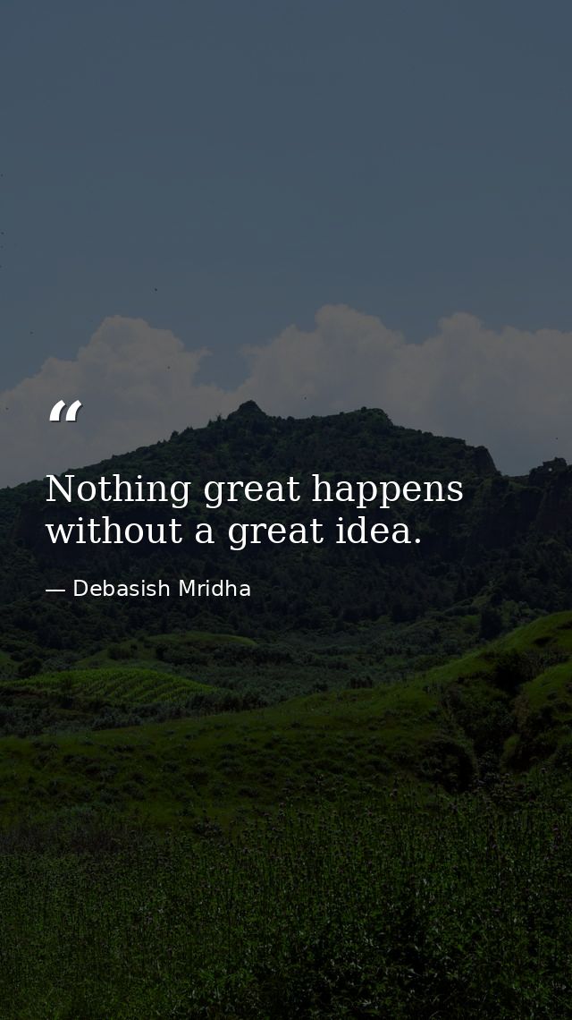 Nothing great happens without a great idea. — Debasish Mridha