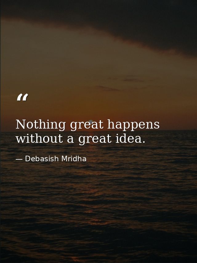Nothing great happens without a great idea. — Debasish Mridha