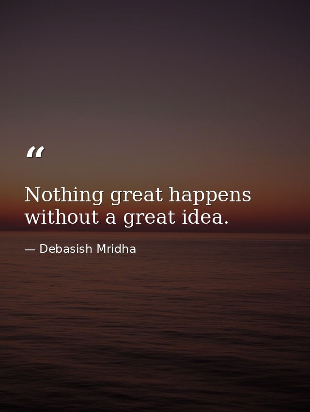 Nothing great happens without a great idea. — Debasish Mridha