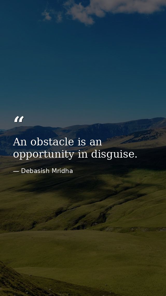 An obstacle is an opportunity in disguise. — Debasish Mridha