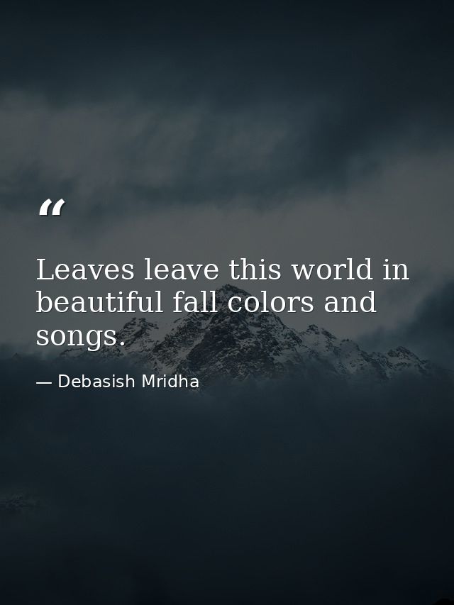 Leaves leave this world in beautiful fall colors and songs. — Debasish Mridha