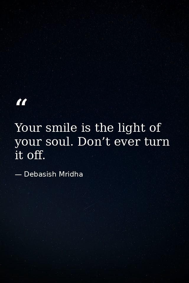 Your smile is the light of your soul. Don’t ever turn it off. — Debasish Mridha