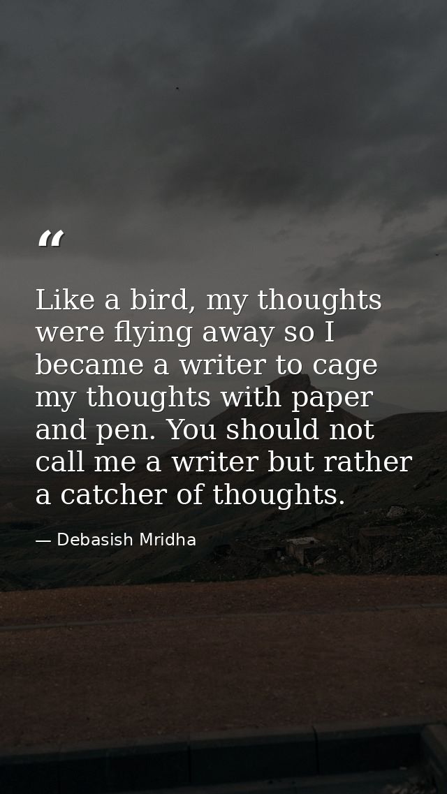 Like a bird, my thoughts were flying away so I became a writer to cage my thoughts with paper and pen. You should not ca — Debasish Mridha