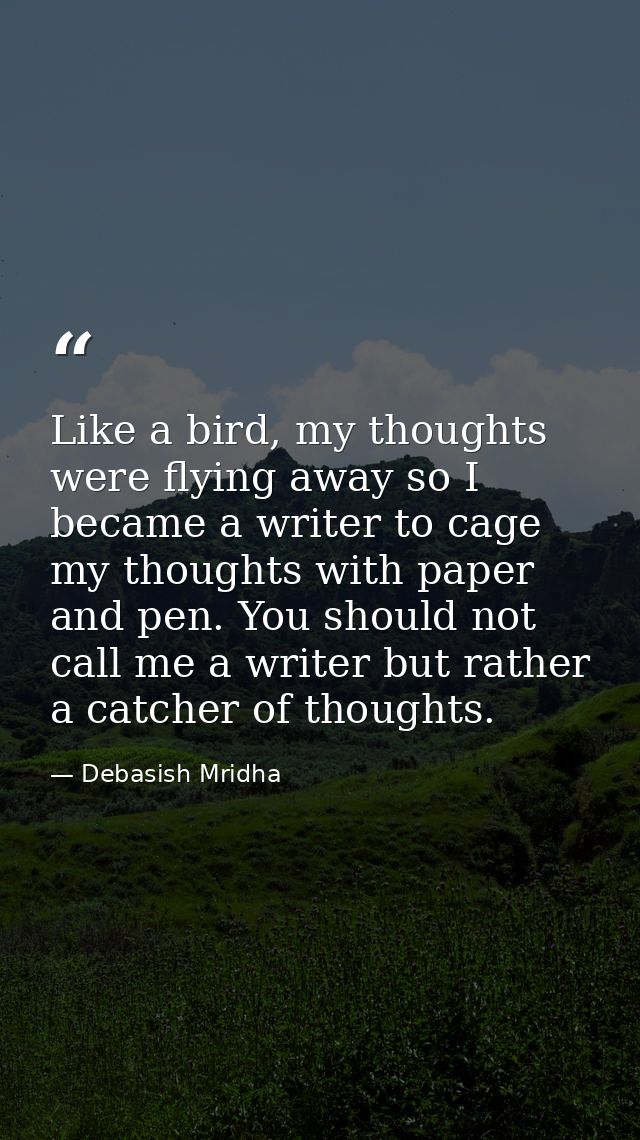 Like a bird, my thoughts were flying away so I became a writer to cage my thoughts with paper and pen. You should not ca — Debasish Mridha