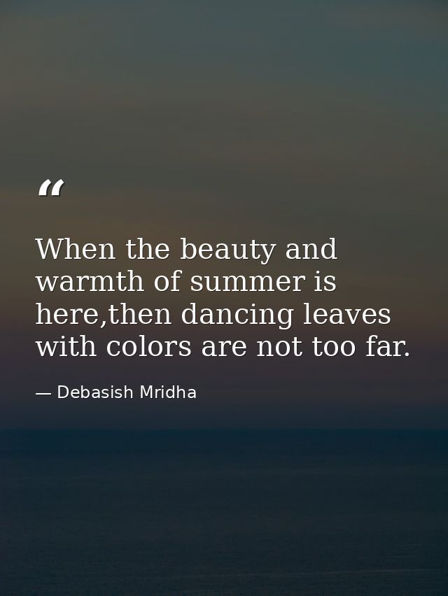 When the beauty and warmth of summer is here,then dancing leaves with colors are not too far. — Debasish Mridha
