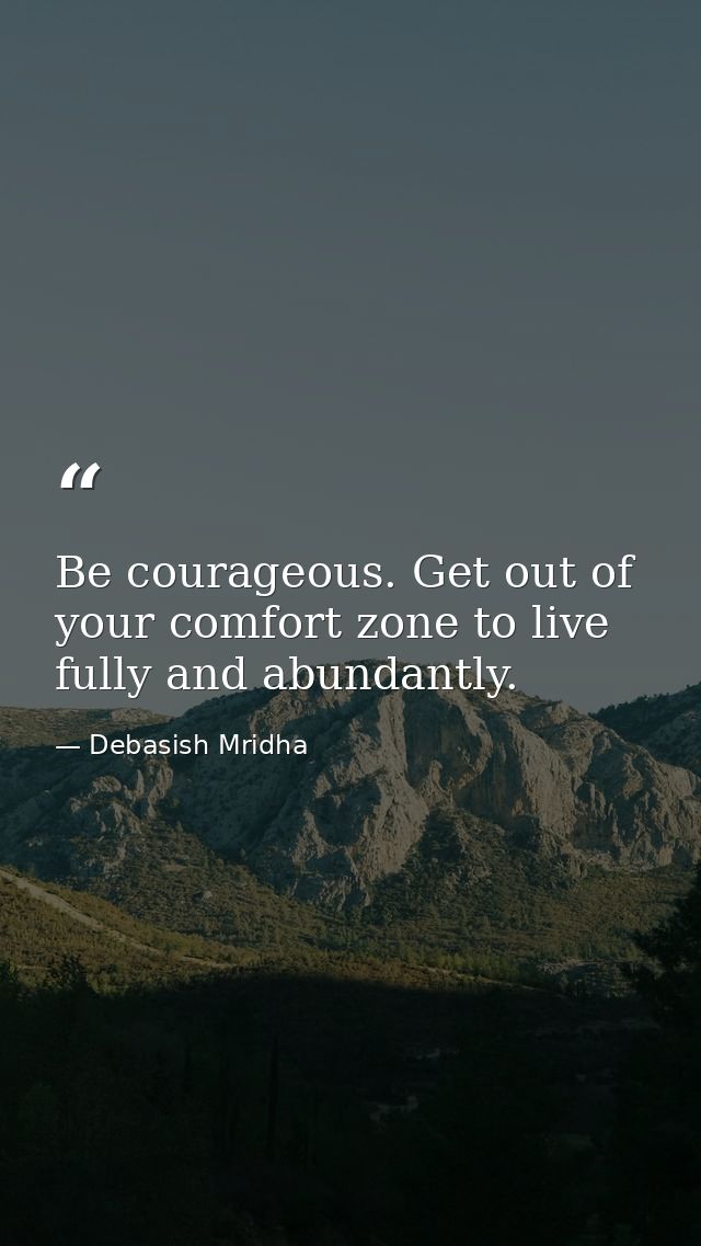 Be courageous. Get out of your comfort zone to live fully and abundantly. — Debasish Mridha