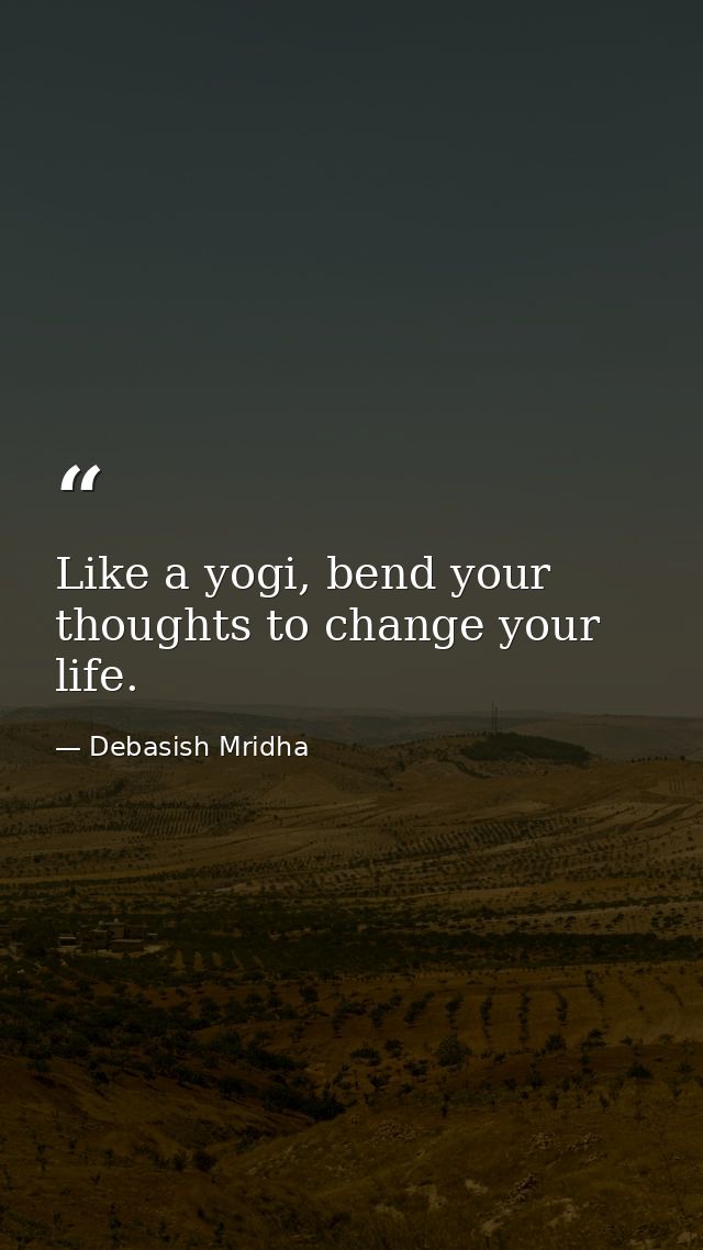 Like a yogi, bend your thoughts to change your life. — Debasish Mridha