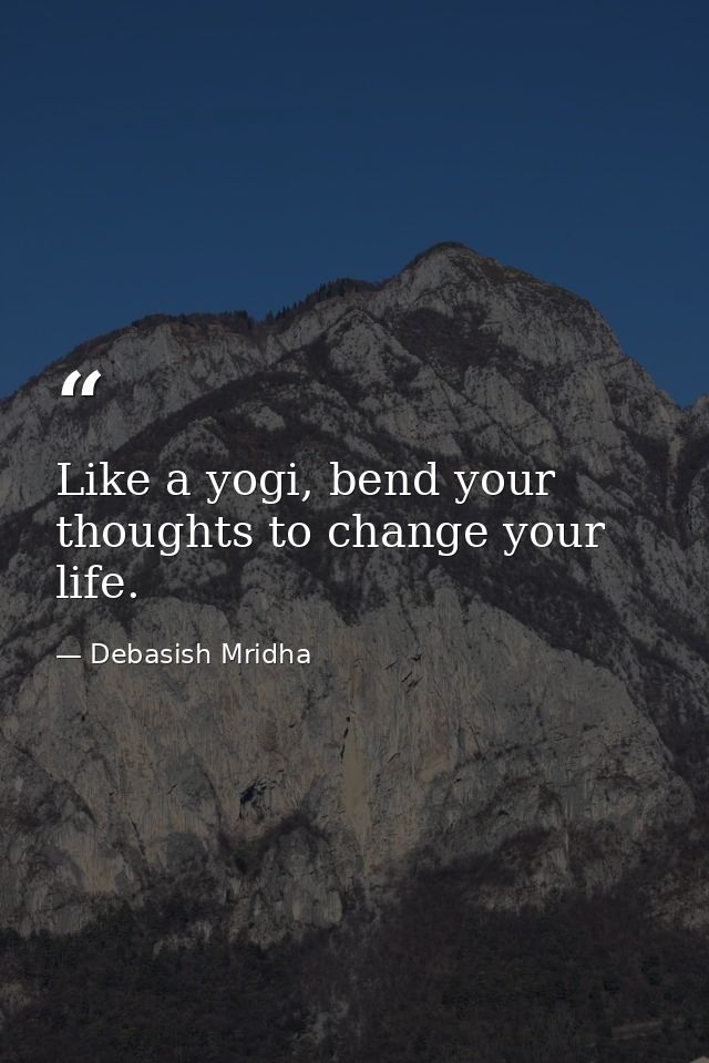 Like a yogi, bend your thoughts to change your life. — Debasish Mridha