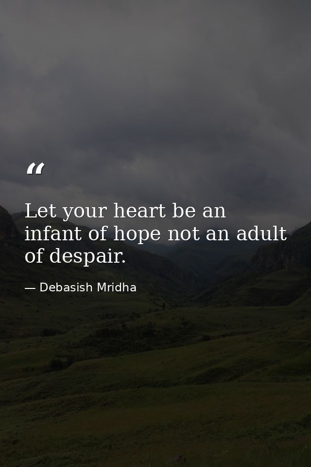 Let your heart be an infant of hope not an adult of despair. — Debasish Mridha