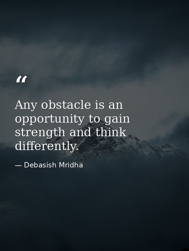 Any obstacle is an opportunity to gain strength and think differently. — Debasish Mridha