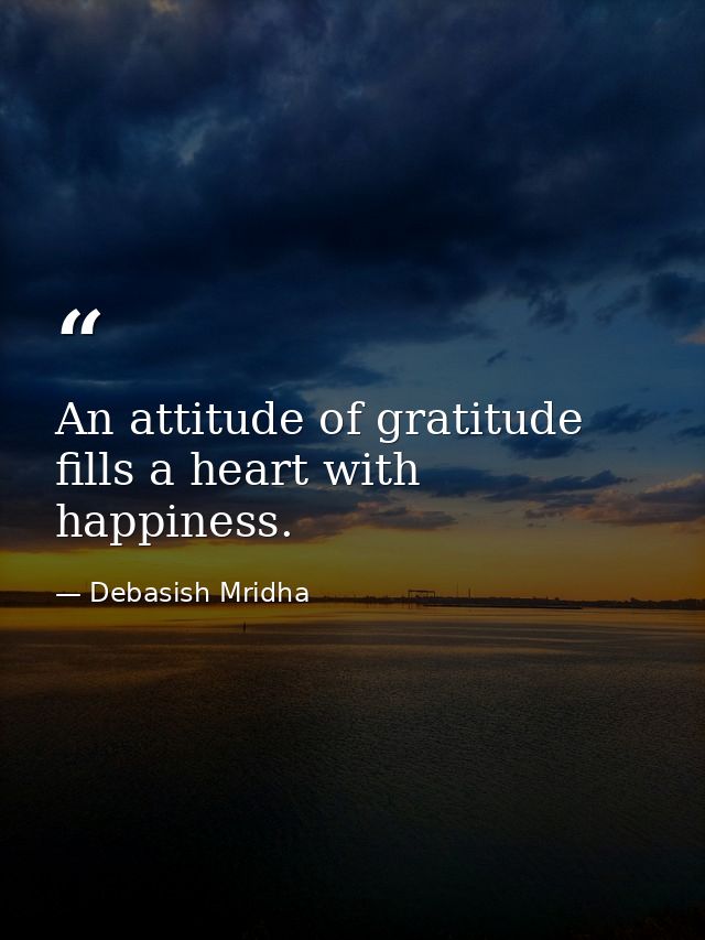 An attitude of gratitude fills a heart with happiness. — Debasish Mridha