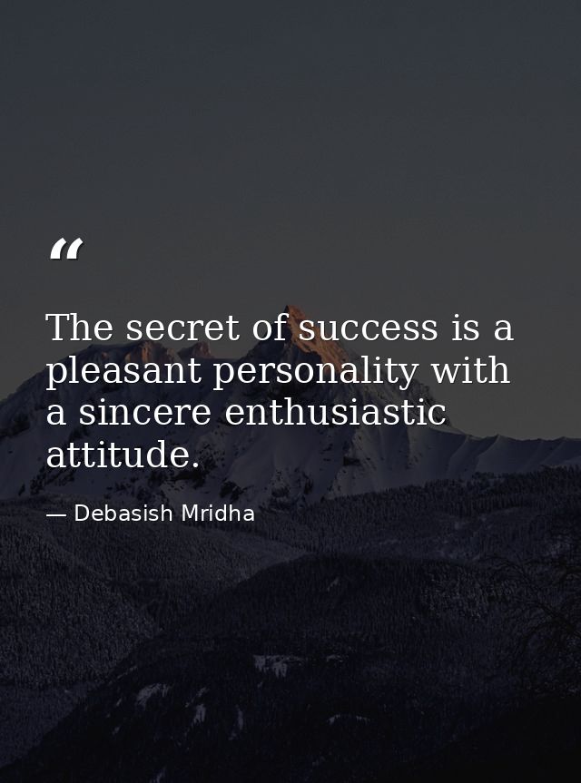 The secret of success is a pleasant personality with a sincere enthusiastic attitude. — Debasish Mridha