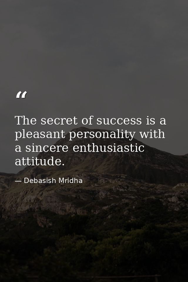 The secret of success is a pleasant personality with a sincere enthusiastic attitude. — Debasish Mridha