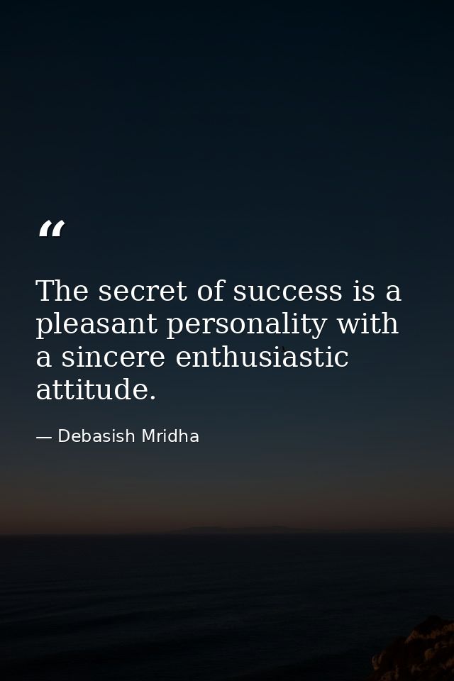 The secret of success is a pleasant personality with a sincere enthusiastic attitude. — Debasish Mridha