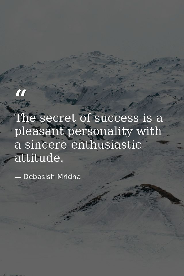 The secret of success is a pleasant personality with a sincere enthusiastic attitude. — Debasish Mridha