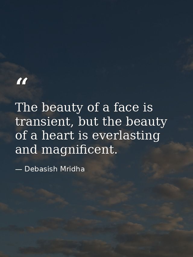 The beauty of a face is transient, but the beauty of a heart is everlasting and magnificent. — Debasish Mridha