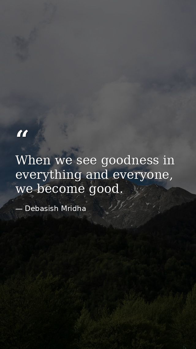 When we see goodness in everything and everyone, we become good. — Debasish Mridha