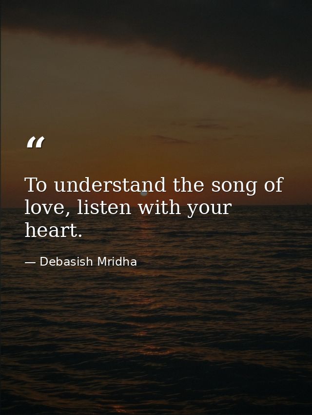 To understand the song of love, listen with your heart. — Debasish Mridha