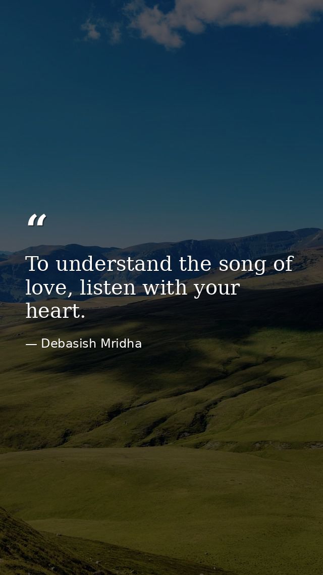 To understand the song of love, listen with your heart. — Debasish Mridha
