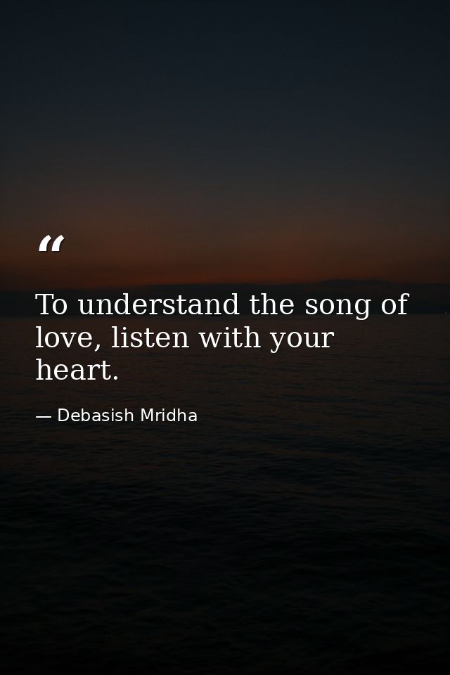 To understand the song of love, listen with your heart. — Debasish Mridha