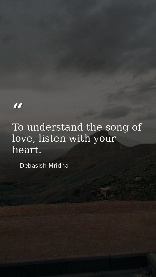 To understand the song of love, listen with your heart. — Debasish Mridha