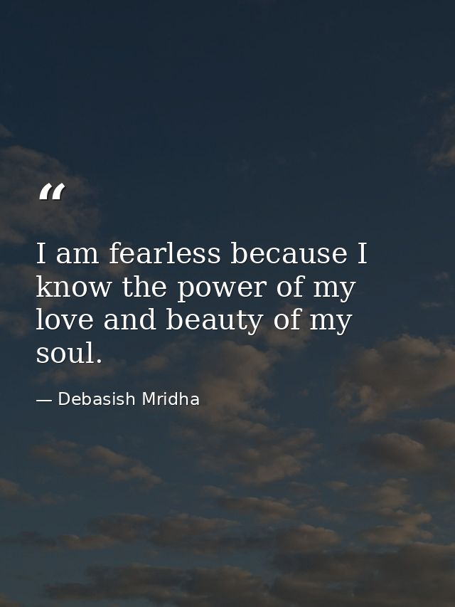 I am fearless because I know the power of my love and beauty of my soul. — Debasish Mridha